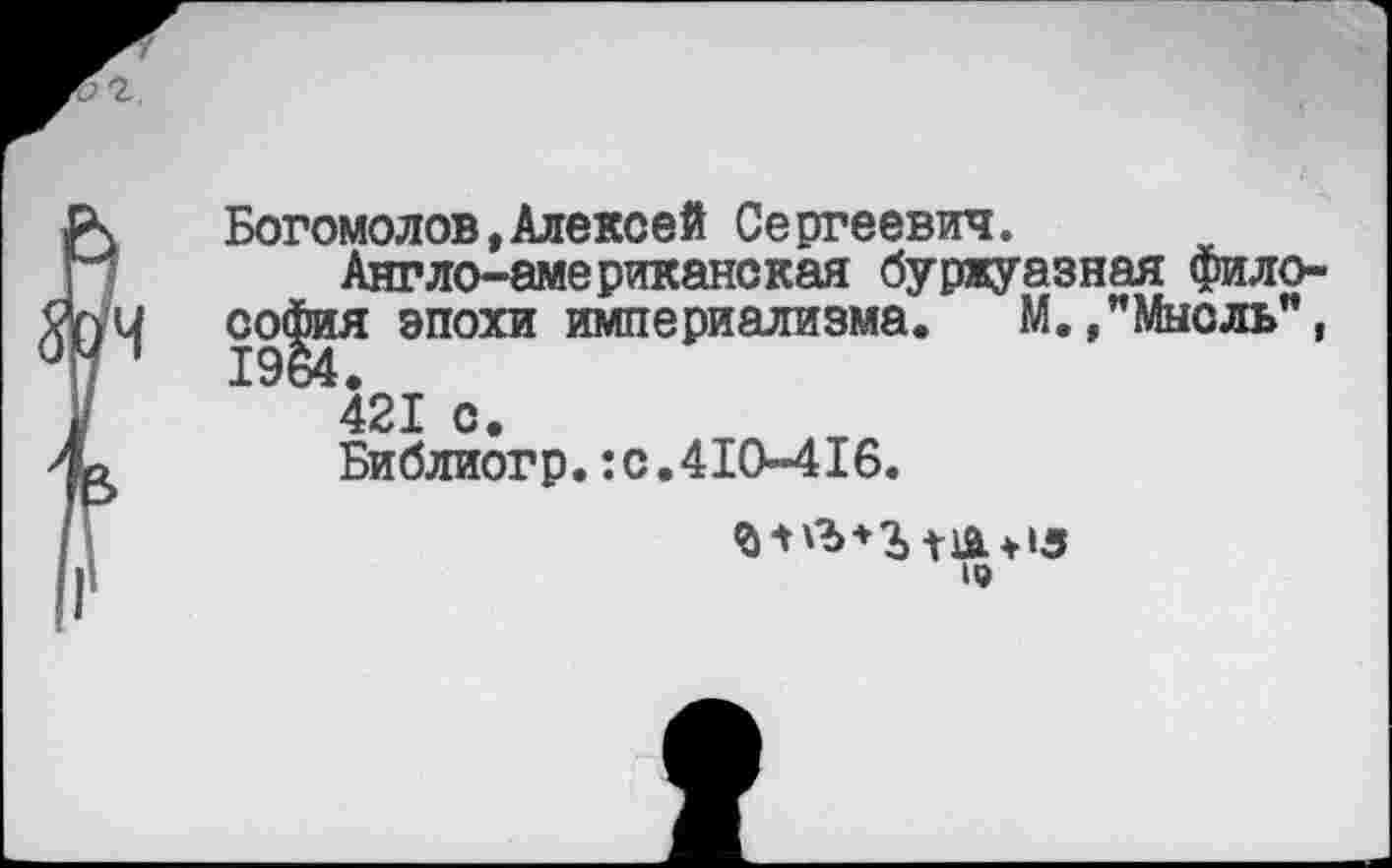 ﻿Богомолов,Алексей Сергеевич.
Англо-американская буржуазная философия эпохи империализма. М./Мысль", 421 с.
Библиогр.:с.410-416.
19